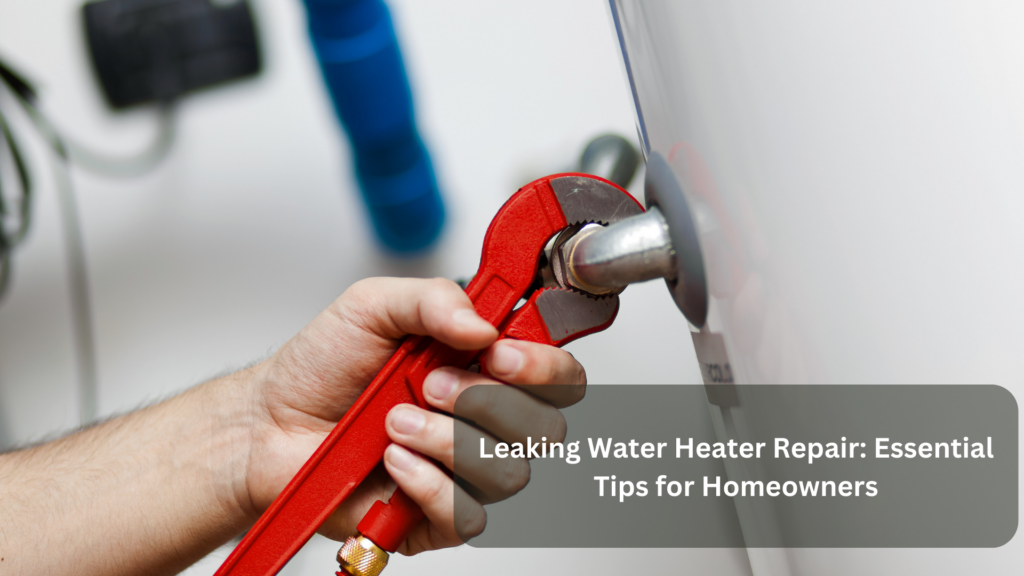 Leaking Water Heater Repair: Essential Tips for Homeowners