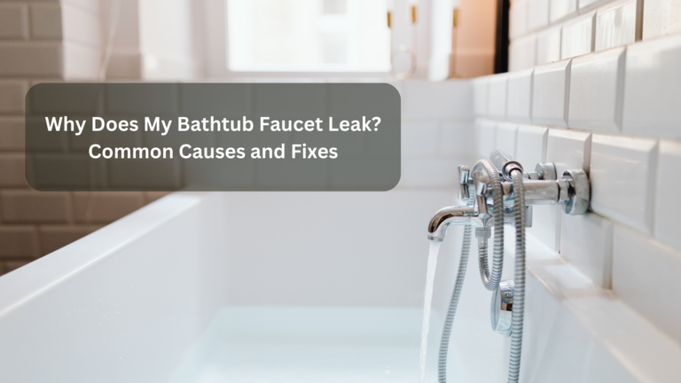 Why Does My Bathtub Faucet Leak? Common Causes and Fixes